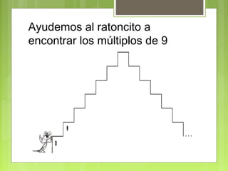 Ayudemos al ratoncito a
encontrar los múltiplos de 9




         9
                               ...
     0
 
