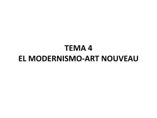 TEMA 4
EL MODERNISMO-ART NOUVEAU
 