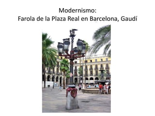 Modernismo:
Farola de la Plaza Real en Barcelona, Gaudí
 