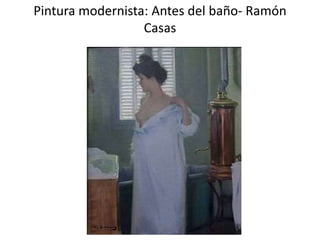 Pintura modernista: Antes del baño- Ramón
Casas
 