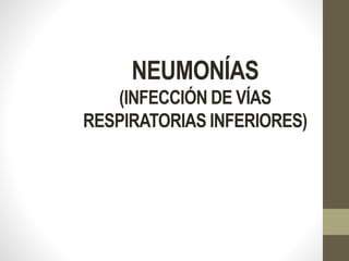 NEUMONÍAS
(INFECCIÓN DE VÍAS
RESPIRATORIAS INFERIORES)
 