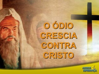 O ódio crescia contra Cristo