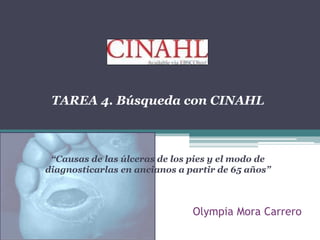 Olympia Mora Carrero
TAREA 4. Búsqueda con CINAHL
“Causas de las úlceras de los pies y el modo de
diagnosticarlas en ancianos a partir de 65 años”
 