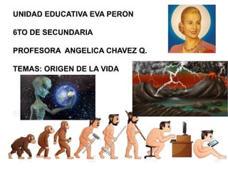UNIDAD EDUCATIVA EVA PERON
6TO DE SECUNDARIA
PROFESORA ANGELICA CHAVEZ Q.
TEMAS: ORIGEN DE LA VIDA
 