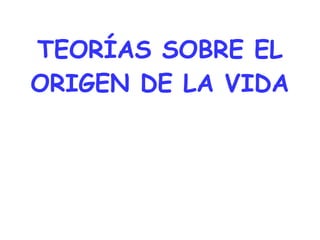 TEORÍAS SOBRE EL
ORIGEN DE LA VIDA
 