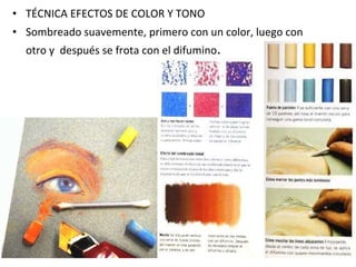 TÉCNICA EFECTOS DE COLOR Y TONO Sombreado suavemente, primero con un color, luego con otro y  después se frota con el difumino . 