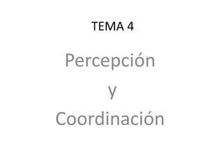 TEMA 4
Percepción
y
Coordinación
 