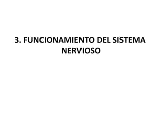3. FUNCIONAMIENTO DEL SISTEMA
NERVIOSO
 