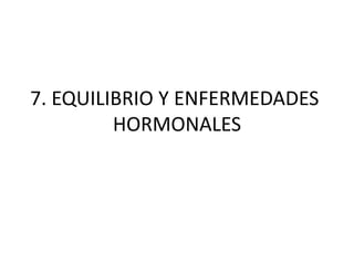 7. EQUILIBRIO Y ENFERMEDADES
HORMONALES
 