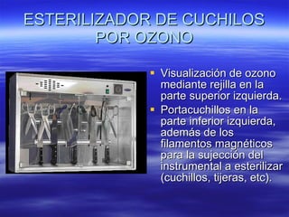 ESTERILIZADOR DE CUCHILOS POR OZONO Visualización de ozono mediante rejilla en la parte superior izquierda.  Portacuchillos en la parte inferior izquierda, además de los filamentos magnéticos para la sujección del instrumental a esterilizar (cuchillos, tijeras, etc).  