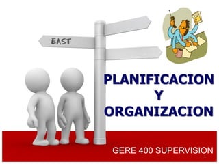 PLANIFICACION
      Y
ORGANIZACION

 GERE 400 SUPERVISION
                   1
 