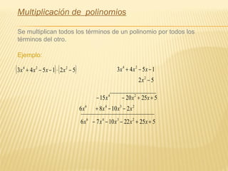 Multiplicación de polinomios
Se multiplican todos los términos de un polinomio por todos los
términos del otro.
Ejemplo:
( ) ( )521543 224
−⋅−−+ xxxx
_________________
52
1543
2
24
−
−−+
x
xxx
5252015 24
++−− xxx
2346
21086 xxxx −−+
525221076
___________________________
2346
++−−− xxxxx
 