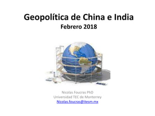 Geopolítica de China e India
Febrero 2018
Nicolas Foucras PhD
Universidad TEC de Monterrey
Nicolas.foucras@itesm.mx
 
