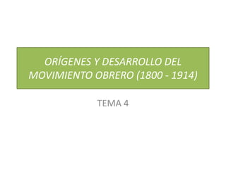 ORÍGENES Y DESARROLLO DEL
MOVIMIENTO OBRERO (1800 - 1914)
TEMA 4
 