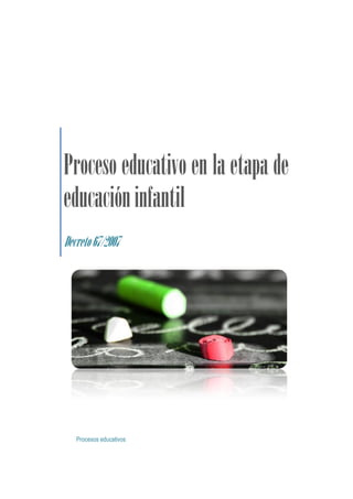 Proceso educativo en la etapa de
educación infantil
Decreto 67/2007




   Procesos educativos
 