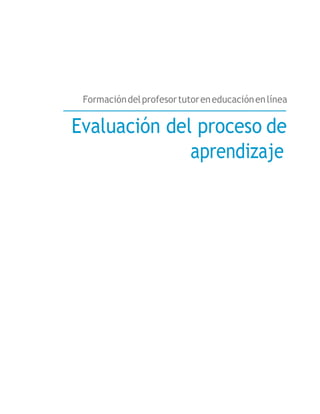 Formacióndelprofesortutoreneducaciónenlínea
Evaluación del proceso de
aprendizaje
 