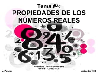 Tema #4: PROPIEDADES DE LOS NÚMEROS REALES Matemática General Universitaria Unidad 1: CONJUNTOS J. Pomales  septiembre 2010 