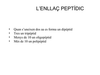 • Quan s’uneixen dos aa es forma un dipèptid
• Tres un tripèptid
• Menys de 10 un oligopèptid
• Més de 10 un polipèptid
L’ENLLAÇ PEPTÍDIC
 