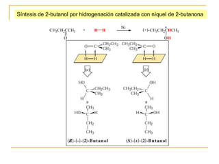Síntesis de 2-butanol por hidrogenación catalizada con níquel de 2-butanona

                                         Ni
             CH3CH2CCH3   +    H   H              (+)- CH3CH2*
                                                             CHCH3
                  O                                        OH
 