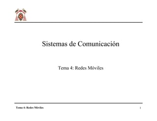 Sistemas de Comunicación


                        Tema 4: Redes Móviles




Tema 4: Redes Móviles                           1
 
