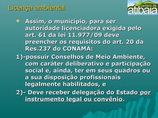 Licença ambientalLicença ambiental
 Assim, o município, para serAssim, o município, para ser
autoridade licenciadora exig...