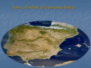 Tema 4. El relieve de la península Ibérica.
 