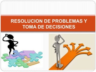 RESOLUCION DE PROBLEMAS Y
TOMA DE DECISIONES
 