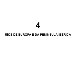4
RÍOS DE EUROPA E DA PENÍNSULA IBÉRICA

 