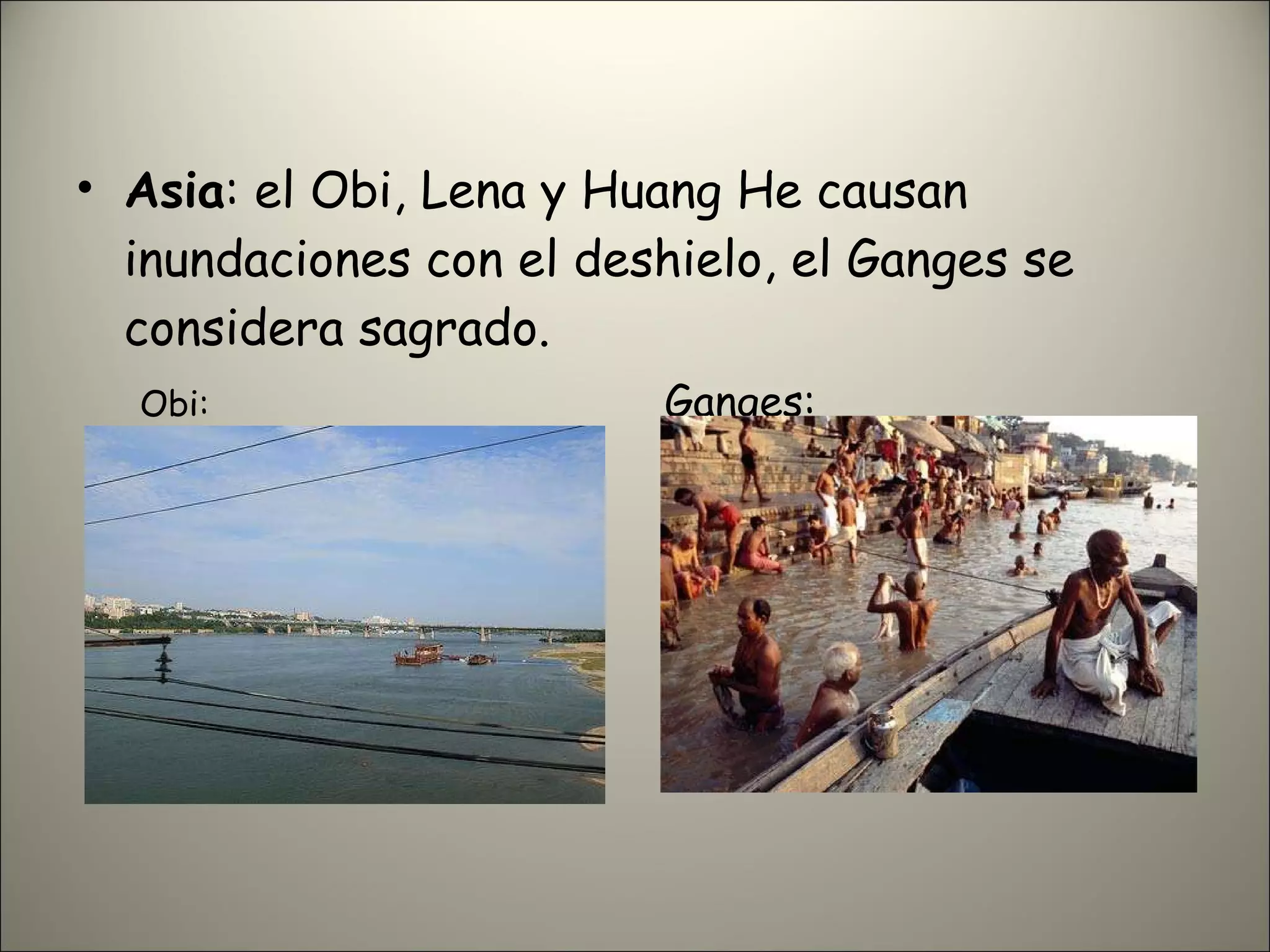 Asia : el Obi, Lena y Huang He causan inundaciones con el deshielo, el Ganges se considera sagrado. Obi:  Ganges: 