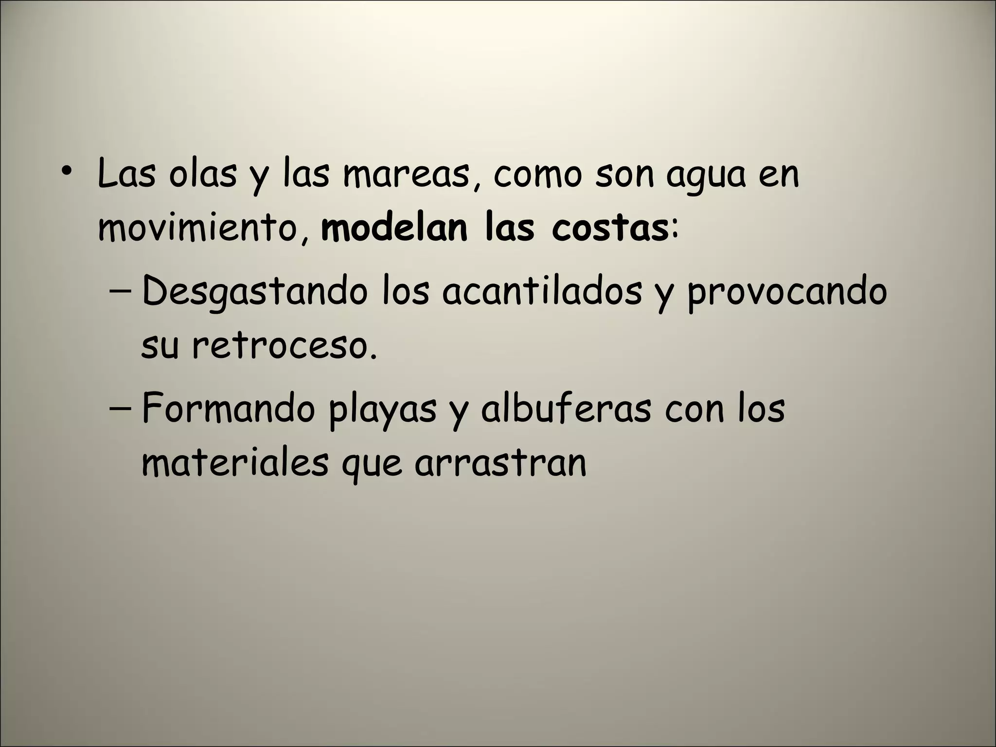 Las olas y las mareas, como son agua en movimiento,  modelan las costas : Desgastando los acantilados y provocando su retroceso. Formando playas y albuferas con los materiales que arrastran 