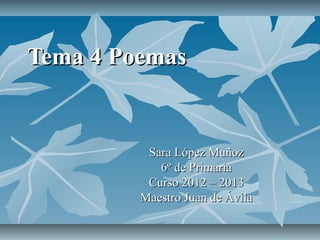 Tema 4 Poemas


          Sara López Muñoz
            6º de Primaria
          Curso 2012 – 2013
         Maestro Juan de Ávila
 