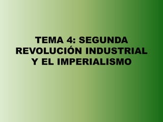 TEMA 4: SEGUNDA
REVOLUCIÓN INDUSTRIAL
Y EL IMPERIALISMO
 