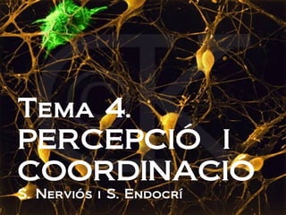 Tema 4.
PERCEPCIÓ I
COORDINACIÓ
S. Nerviós i S. Endocrí
 