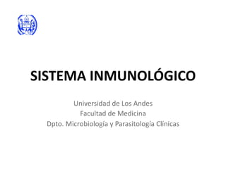 SISTEMA INMUNOLÓGICO 
          Universidad de Los Andes 
            Facultad de Medicina 
  Dpto. Microbiología y Parasitología Clínicas  
 