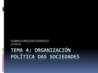GABRIELA MIGUÉNS GONZÁLEZ
3º ESO A

TEMA 4: ORGANIZACIÓN
POLÍTICA DAS SOCIEDADES
 