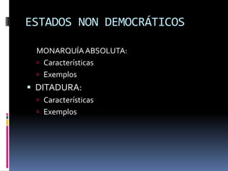 ESTADOS NON DEMOCRÁTICOS

 MONARQUÍA ABSOLUTA:
  Características
  Exemplos
 DITADURA:
  Características
  Exemplos
 
