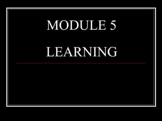 MODULE 5
LEARNING
 