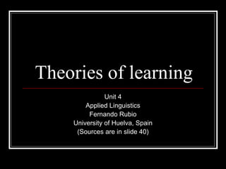 Theories of learning
Unit 4
Applied Linguistics
Fernando Rubio
University of Huelva, Spain
(Sources are in slide 40)
 
