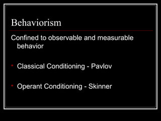Behaviorism
Confined to observable and measurable
behavior
 Classical Conditioning - Pavlov
 Operant Conditioning - Skinner
 