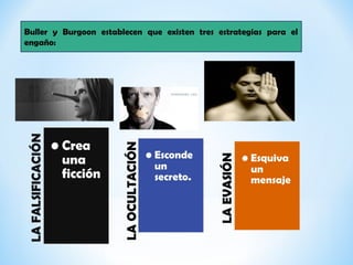 Buller y Burgoon establecen que existen tres estrategias para el
engaño:
 