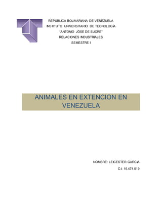 REPÚBLICA BOLIVARIANA DE VENEZUELA
INSTITUTO UNIVERSITARIO DE TECNOLOGÍA
“ANTONIO JÓSE DE SUCRE”
RELACIONES INDUSTRIALES
SEMESTRE I
ANIMALES EN EXTENCION EN
VENEZUELA
NOMBRE: LEICESTER GARCIA
C:I: 16.474.519
 