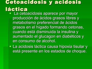 Cetoacidosis y acidosis láctica <ul><li>La cetoacidosis aparece por mayor producción de ácidos grasos libres y metabolismo...