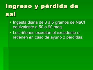 Ingreso y pérdida de sal <ul><li>Ingesta diaria de 3 a 5 gramos de NaCl equivalente a 50 o 90 meq. </li></ul><ul><li>Los r...