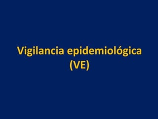 Vigilancia epidemiológica
(VE)
 