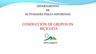 DEPARTAMENTO
DE
ACTIVIDADES FÍSICO-DEPORTIVAS
CONDUCCIÓN DE GRUPOS EN
BICICLETA
 
