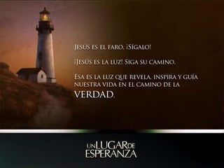 Jesús es el faro, ¡Sígalo! ¡Jesús es la luz! Siga su camino. Esa es la luz que revela, inspira y guía nuestra vida en el camino de la verdad.