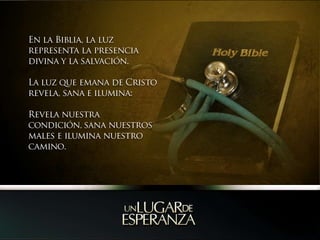 En la Biblia, la luz representa la presencia divina y la salvación.La luz que emana de Cristo revela, sana e ilumina:Revela nuestra condición, sana nuestros males e ilumina nuestro camino.