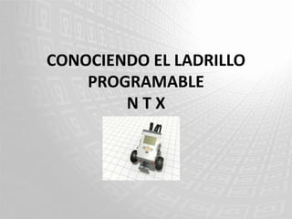 CONOCIENDO EL LADRILLO
    PROGRAMABLE
        NTX
 