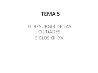 TEMA 5 EL RESURGIR DE LAS CIUDADES SIGLOS XIII-XV 