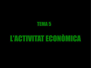 TEMA 5


L'ACTIVITAT ECONÒMICA
 